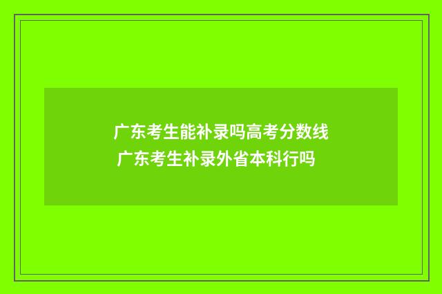 广东考生能补录吗高考分数线 广东考生补录外省本科行吗