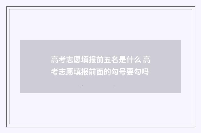 高考志愿填报前五名是什么 高考志愿填报前面的勾号要勾吗