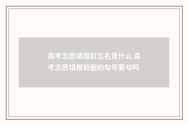 高考志愿填报前五名是什么 高考志愿填报前面的勾号要勾吗
