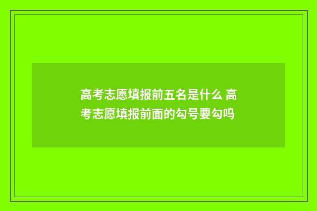 高考志愿填报前五名是什么 高考志愿填报前面的勾号要勾吗