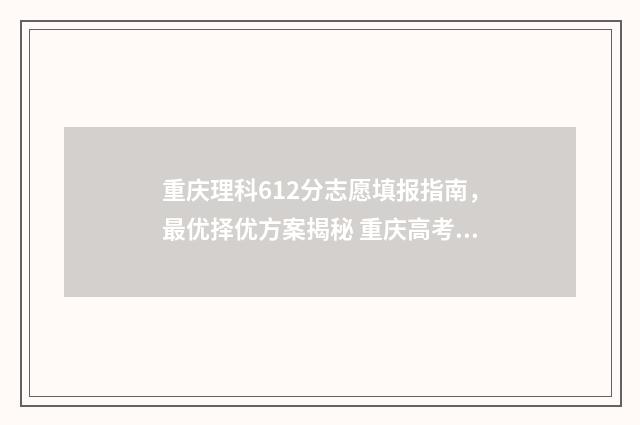 重庆理科612分志愿填报指南，最优择优方案揭秘 重庆高考理科656分