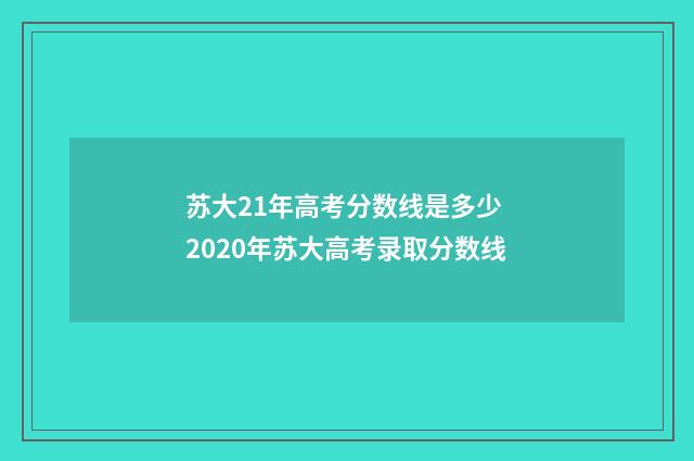 苏大21年高考分数线是多少 2020年苏大高考录取分数线