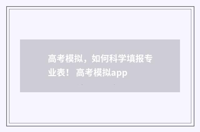 高考模拟，如何科学填报专业表！ 高考模拟app