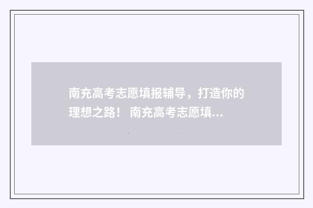 南充高考志愿填报辅导，打造你的理想之路！ 南充高考志愿填报入口