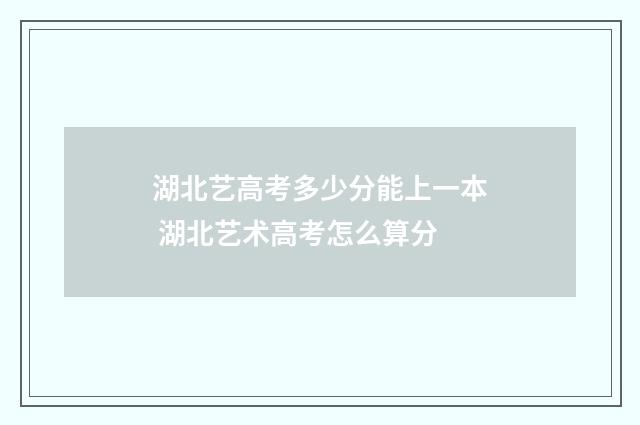 湖北艺高考多少分能上一本 湖北艺术高考怎么算分