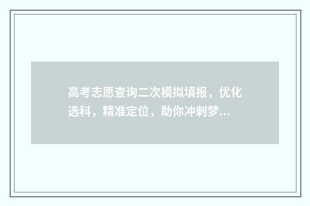 高考志愿查询二次模拟填报，优化选科，精准定位，助你冲刺梦校！ 2020年高考志愿查询通道