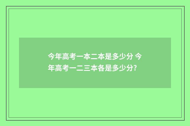 今年高考一本二本是多少分 今年高考一二三本各是多少分?