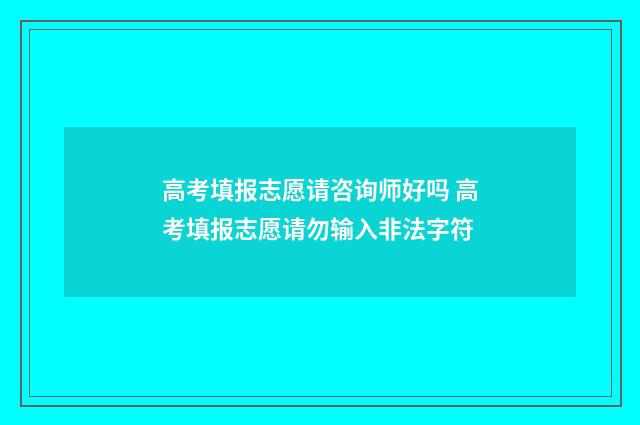 高考填报志愿请咨询师好吗 高考填报志愿请勿输入非法字符