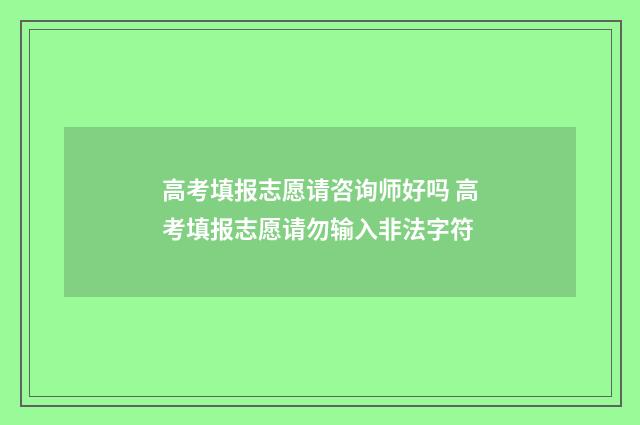 高考填报志愿请咨询师好吗 高考填报志愿请勿输入非法字符