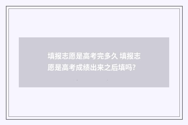 填报志愿是高考完多久 填报志愿是高考成绩出来之后填吗?