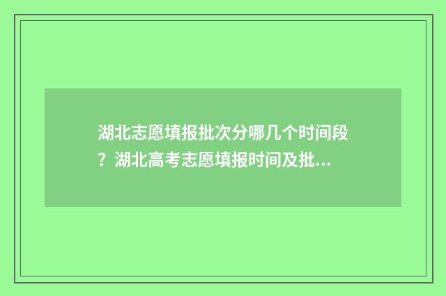 湖北志愿填报批次分哪几个时间段？湖北高考志愿填报时间及批次划分 湖北志愿填报批怎么填