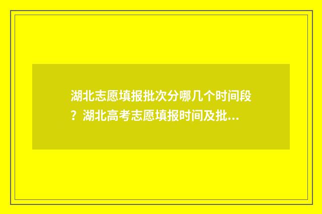 湖北志愿填报批次分哪几个时间段？湖北高考志愿填报时间及批次划分 湖北志愿填报批怎么填