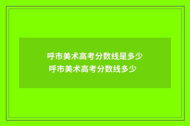 呼市美术高考分数线是多少 呼市美术高考分数线多少