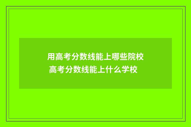 用高考分数线能上哪些院校 高考分数线能上什么学校