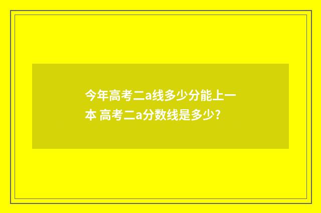 今年高考二a线多少分能上一本 高考二a分数线是多少?
