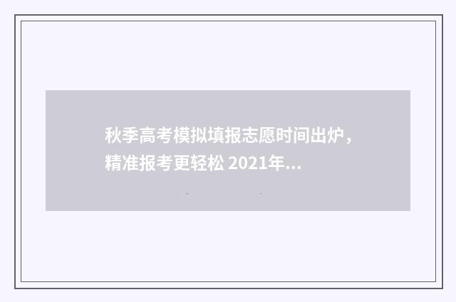 秋季高考模拟填报志愿时间出炉，精准报考更轻松 2021年秋季高三开学模拟考