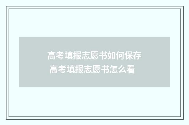 高考填报志愿书如何保存 高考填报志愿书怎么看