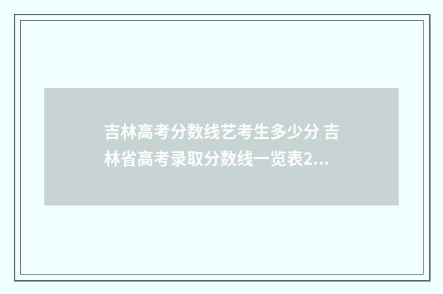 吉林高考分数线艺考生多少分 吉林省高考录取分数线一览表2024