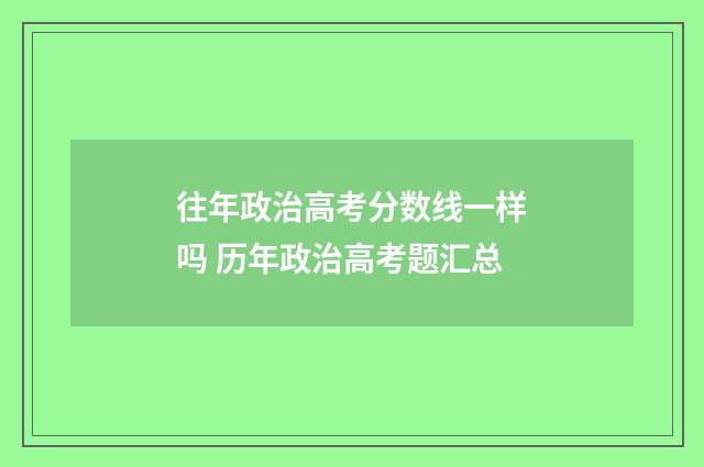 往年政治高考分数线一样吗 历年政治高考题汇总