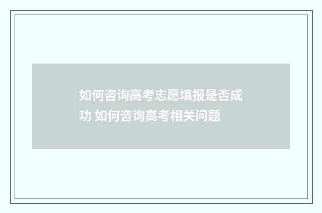 如何咨询高考志愿填报是否成功 如何咨询高考相关问题