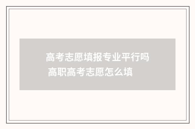 高考志愿填报专业平行吗 高职高考志愿怎么填