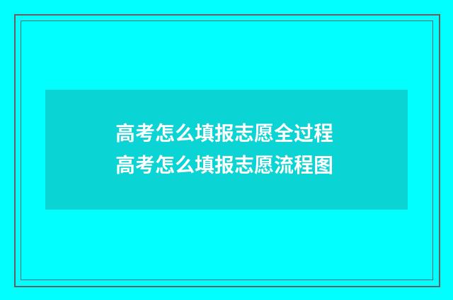 高考怎么填报志愿全过程 高考怎么填报志愿流程图