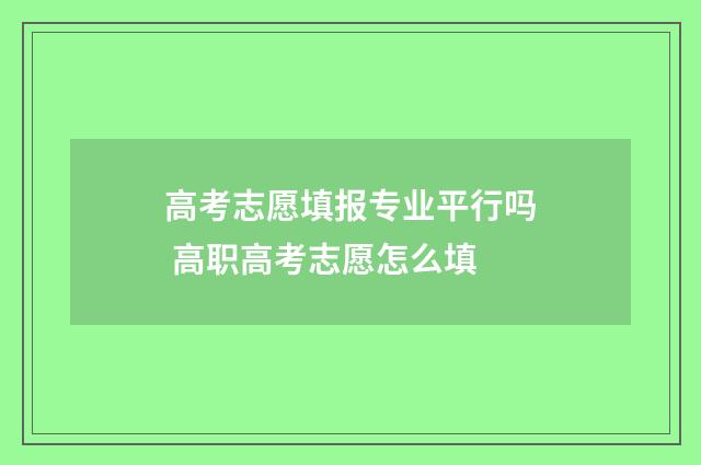 高考志愿填报专业平行吗 高职高考志愿怎么填