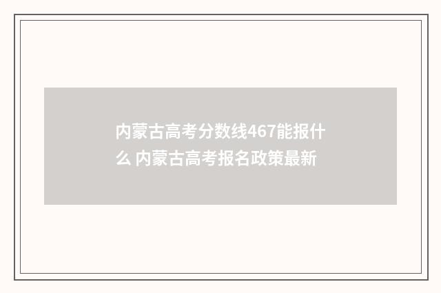 内蒙古高考分数线467能报什么 内蒙古高考报名政策最新
