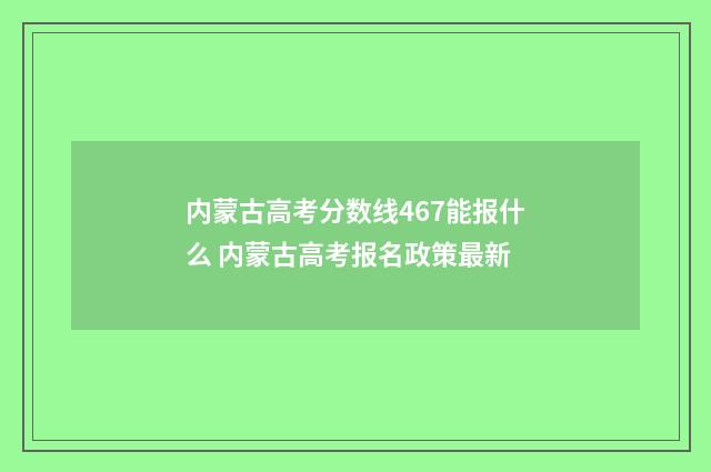内蒙古高考分数线467能报什么 内蒙古高考报名政策最新