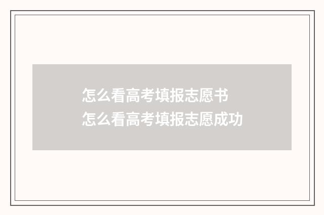 怎么看高考填报志愿书 怎么看高考填报志愿成功