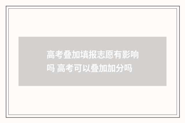 高考叠加填报志愿有影响吗 高考可以叠加加分吗