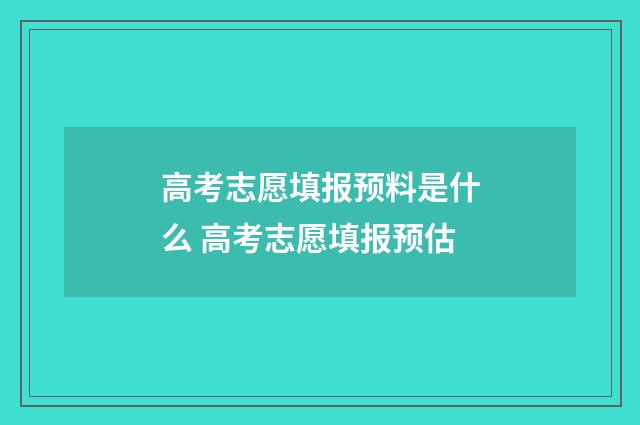 高考志愿填报预料是什么 高考志愿填报预估