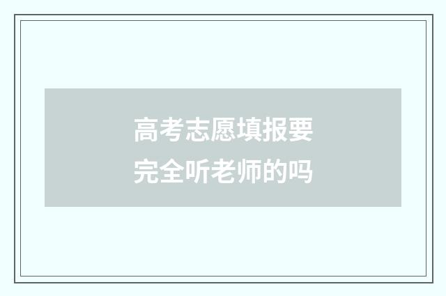 高考志愿填报要完全听老师的吗
