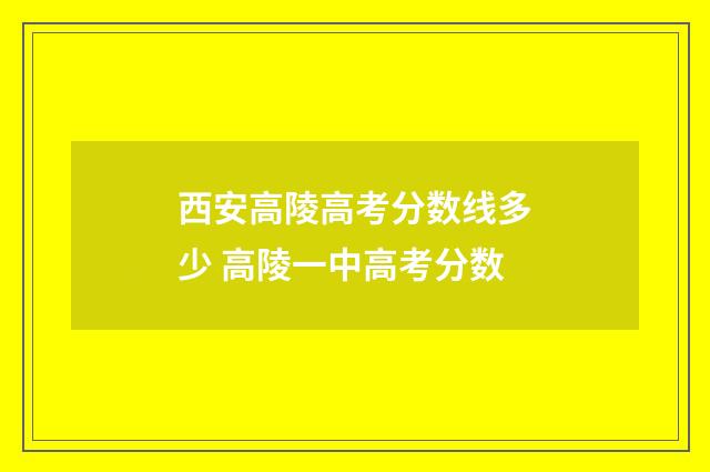 西安高陵高考分数线多少 高陵一中高考分数