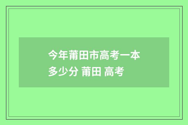 今年莆田市高考一本多少分 莆田 高考