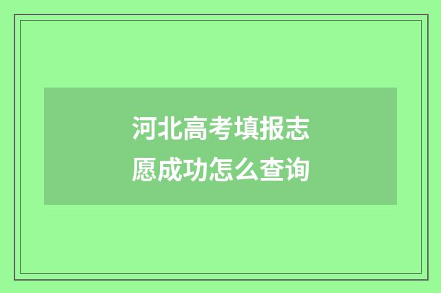 河北高考填报志愿成功怎么查询