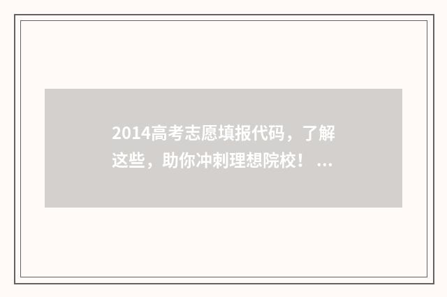 2014高考志愿填报代码，了解这些，助你冲刺理想院校！ 2014高考志愿填报时间表河南
