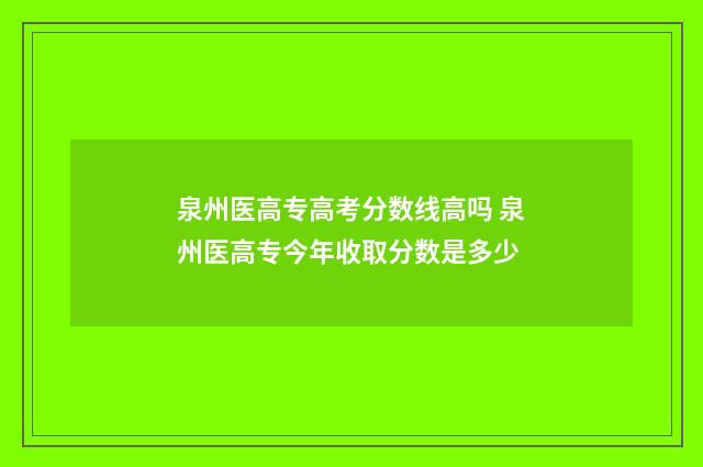 泉州医高专高考分数线高吗 泉州医高专今年收取分数是多少