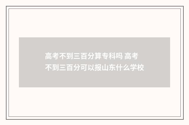 高考不到三百分算专科吗 高考不到三百分可以报山东什么学校