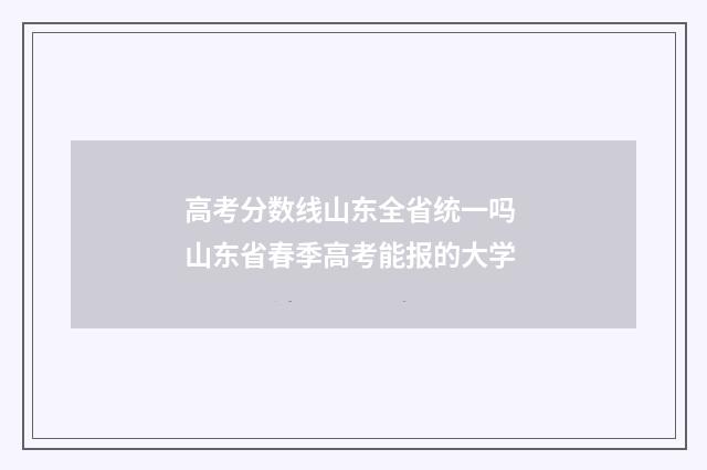 高考分数线山东全省统一吗 山东省春季高考能报的大学