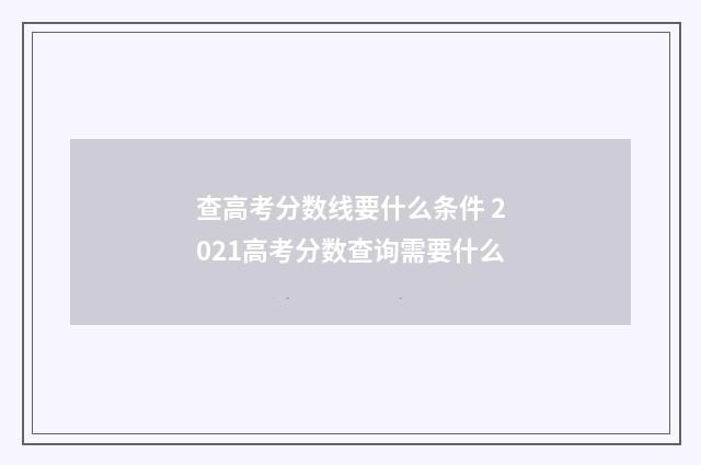 查高考分数线要什么条件 2021高考分数查询需要什么