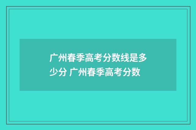 广州春季高考分数线是多少分 广州春季高考分数