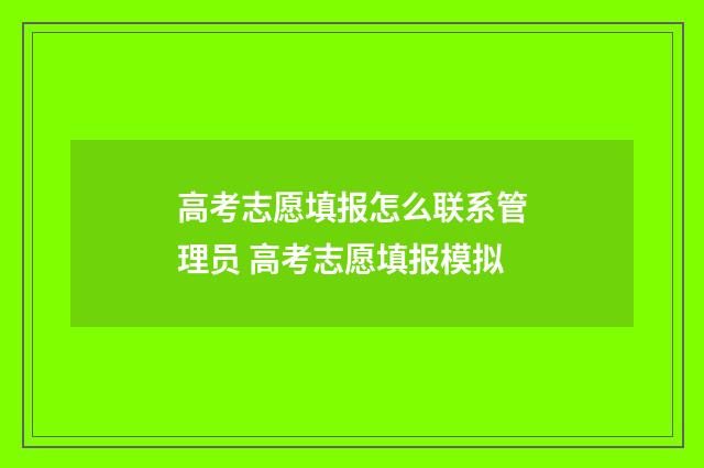 高考志愿填报怎么联系管理员 高考志愿填报模拟