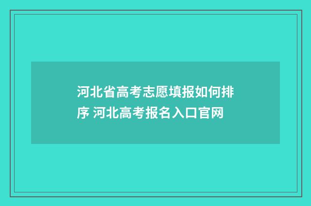 河北省高考志愿填报如何排序 河北高考报名入口官网
