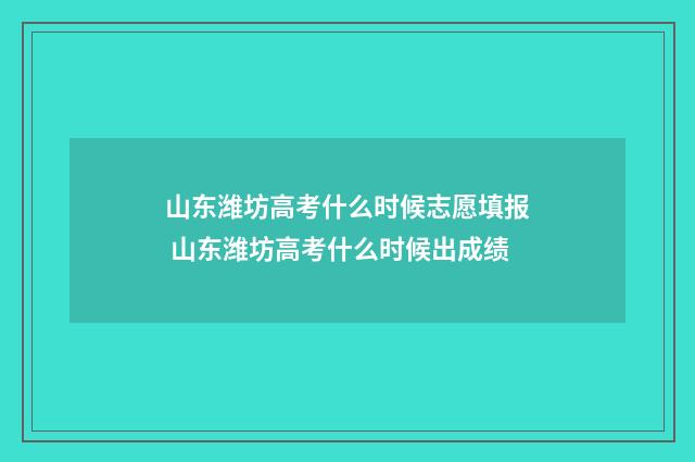 山东潍坊高考什么时候志愿填报 山东潍坊高考什么时候出成绩