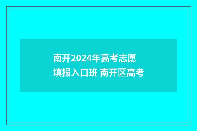 南开2024年高考志愿填报入口班 南开区高考