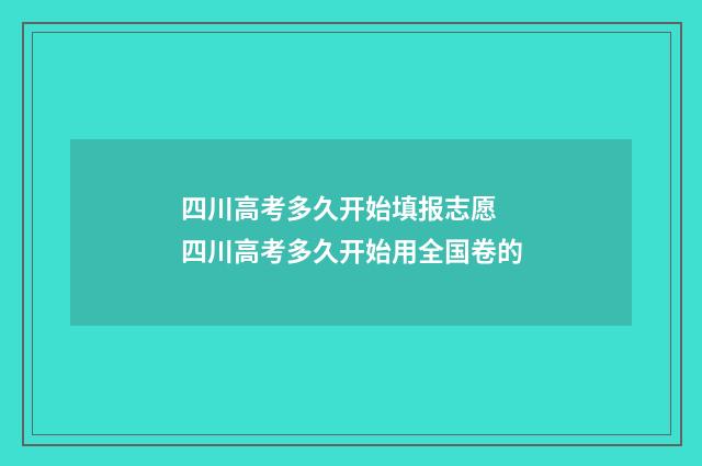 四川高考多久开始填报志愿 四川高考多久开始用全国卷的