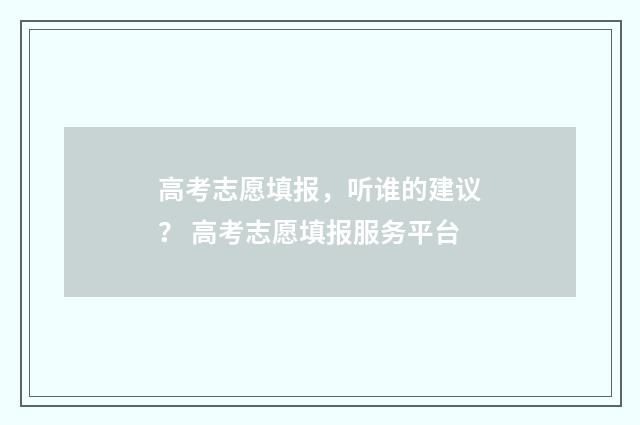 高考志愿填报，听谁的建议？ 高考志愿填报服务平台