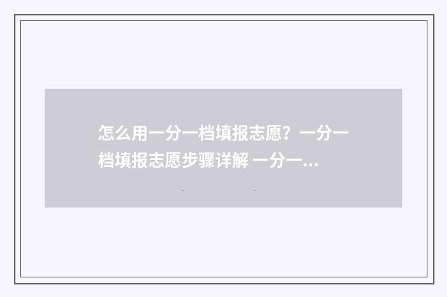 怎么用一分一档填报志愿？一分一档填报志愿步骤详解 一分一档的作用