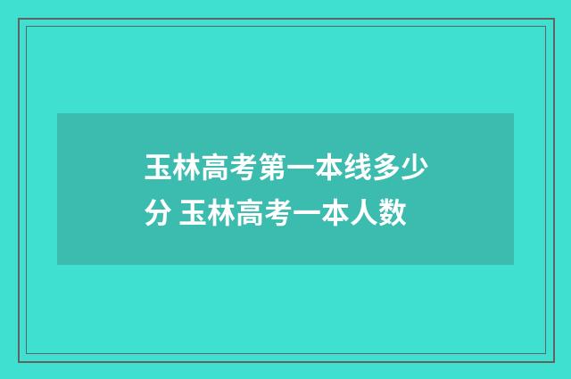 玉林高考第一本线多少分 玉林高考一本人数